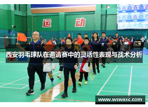 西安羽毛球队在邀请赛中的灵活性表现与战术分析